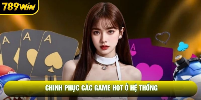 Chinh phục các game hot ở hệ thống