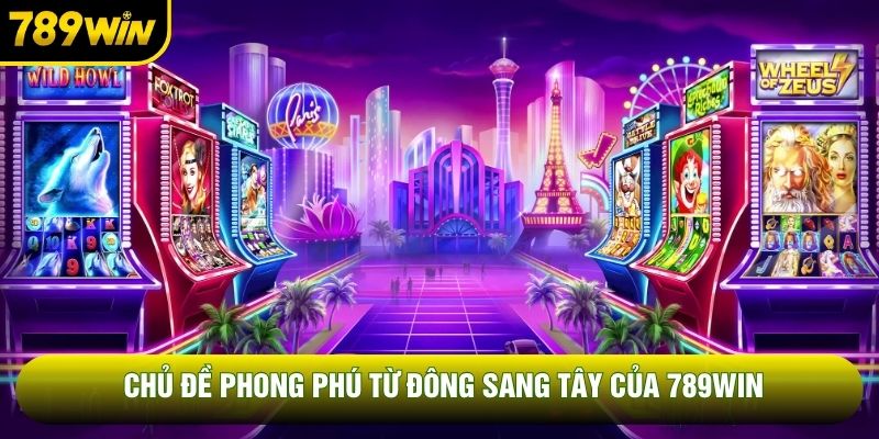 Chủ đề phong phú từ Đông sang Tây của 789WIN