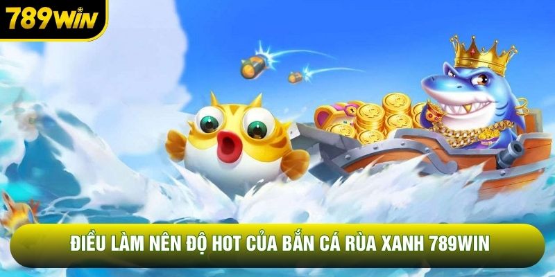 Điều làm nên độ hot của bắn cá rùa xanh 789WIN