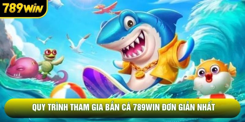 Quy trình tham gia bắn cá 789WIN đơn giản nhất