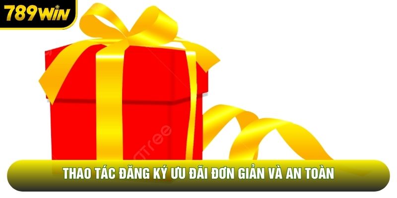 Thao tác đăng ký ưu đãi đơn giản và an toàn
