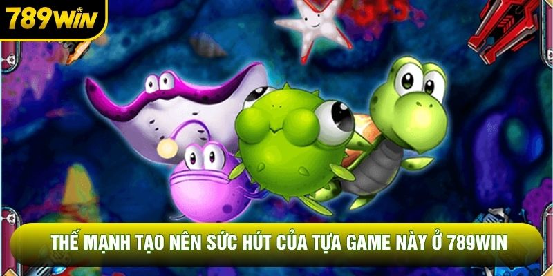 Thế mạnh tạo nên sức hút của tựa game này ở 789WIN