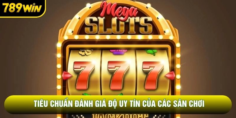 TIêu chuẩn đánh giá độ uy tín của các sân chơi